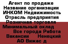 Агент по продаже › Название организации ­ ИНКОМ-Недвижимость › Отрасль предприятия ­ Розничная торговля › Минимальный оклад ­ 60 000 - Все города Работа » Вакансии   . Ненецкий АО,Вижас д.